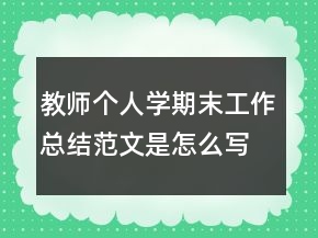 教師個(gè)人學(xué)期末工作總結(jié)范文是怎么寫的