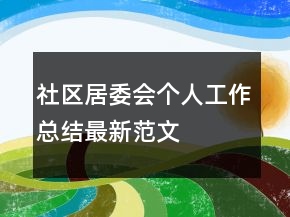 社區(qū)居委會個人工作總結最新范文