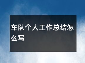 車隊(duì)個(gè)人工作總結(jié)怎么寫