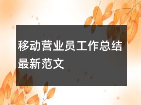 移動(dòng)營(yíng)業(yè)員工作總結(jié)最新范文