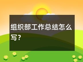 組織部工作總結(jié)怎么寫？