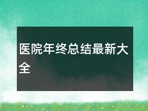 醫(yī)院年終總結(jié)最新大全