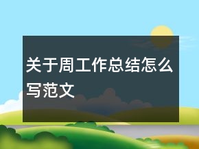 關(guān)于周工作總結(jié)怎么寫(xiě)范文