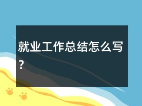 就業(yè)工作總結(jié)怎么寫？