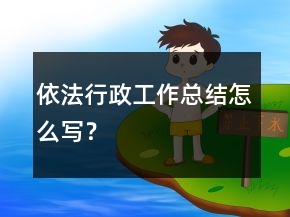 依法行政工作總結(jié)怎么寫？