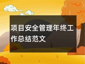 項(xiàng)目安全管理年終工作總結(jié)范文