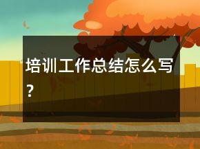 培訓工作總結(jié)怎么寫？