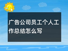 廣告公司員工個人工作總結(jié)怎么寫