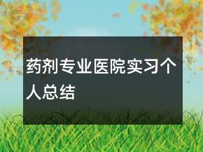 藥劑專業(yè)醫(yī)院實(shí)習(xí)個(gè)人總結(jié)