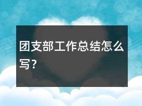 團(tuán)支部工作總結(jié)怎么寫(xiě)？