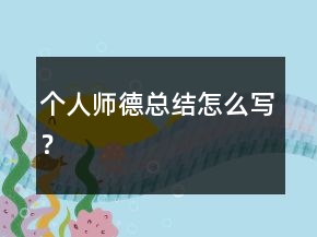 個(gè)人師德總結(jié)怎么寫(xiě)？