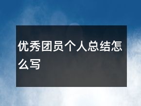 優(yōu)秀團員個人總結(jié)怎么寫