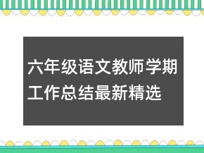 六年級語文教師學(xué)期工作總結(jié)最新精選