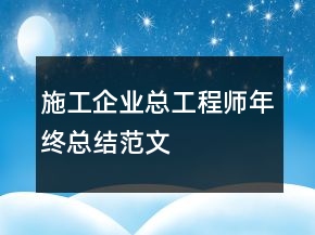 施工企業(yè)總工程師年終總結范文