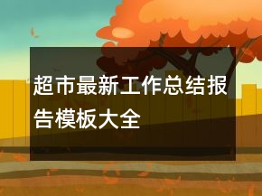 超市最新工作總結(jié)報告模板大全