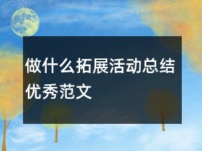做什么拓展活動總結(jié)優(yōu)秀范文