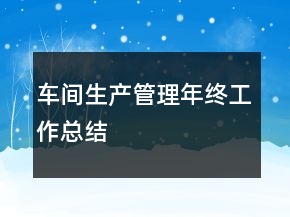 車間生產(chǎn)管理年終工作總結(jié)