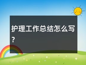 護理工作總結怎么寫？