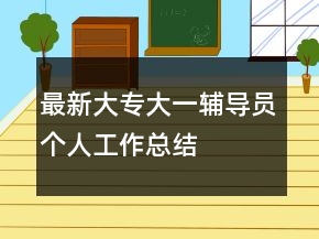 最新大專大一輔導(dǎo)員個(gè)人工作總結(jié)