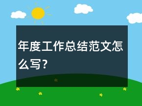 年度工作總結(jié)范文怎么寫？