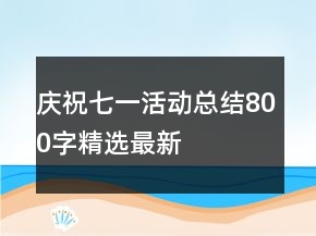 慶祝七一活動總結800字精選最新