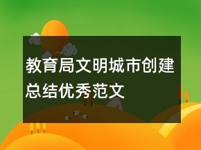 教育局文明城市創(chuàng)建總結(jié)優(yōu)秀范文