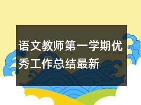 語文教師第一學(xué)期優(yōu)秀工作總結(jié)最新