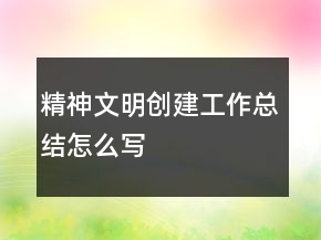 精神文明創(chuàng)建工作總結(jié)怎么寫