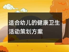 適合幼兒的健康衛(wèi)生活動策劃方案