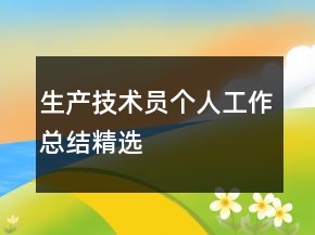 生產(chǎn)技術(shù)員個(gè)人工作總結(jié)精選