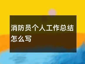 消防員個(gè)人工作總結(jié)怎么寫