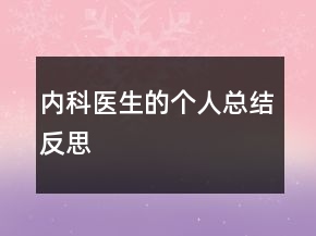 內(nèi)科醫(yī)生的個人總結(jié)反思