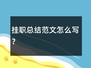 掛職總結(jié)范文怎么寫？