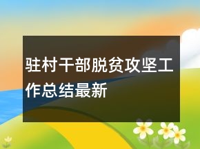 駐村干部脫貧攻堅(jiān)工作總結(jié)最新