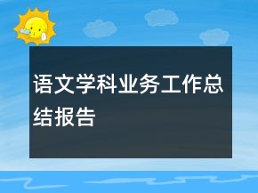 語文學(xué)科業(yè)務(wù)工作總結(jié)報告