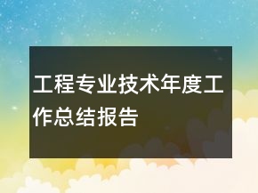 工程專業(yè)技術(shù)年度工作總結(jié)報(bào)告