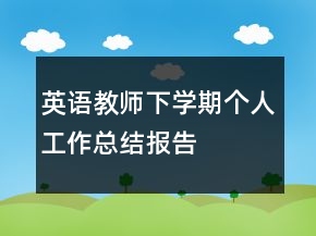 英語(yǔ)教師下學(xué)期個(gè)人工作總結(jié)報(bào)告