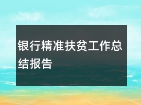 銀行精準(zhǔn)扶貧工作總結(jié)報告