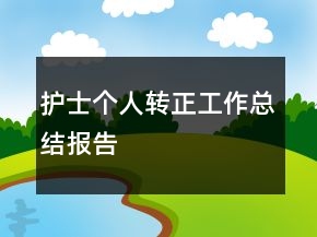 護(hù)士個(gè)人轉(zhuǎn)正工作總結(jié)報(bào)告