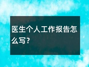 醫(yī)生個(gè)人工作報(bào)告怎么寫？