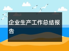 企業(yè)生產(chǎn)工作總結(jié)報(bào)告