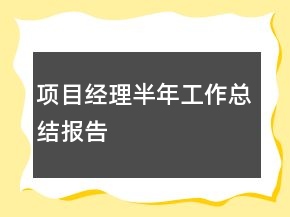 項(xiàng)目經(jīng)理半年工作總結(jié)報(bào)告