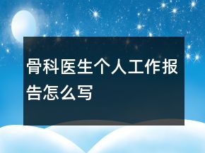骨科醫(yī)生個人工作報告怎么寫