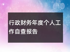 行政財(cái)務(wù)年度個(gè)人工作自查報(bào)告