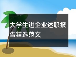 大學(xué)生進(jìn)企業(yè)述職報(bào)告精選范文