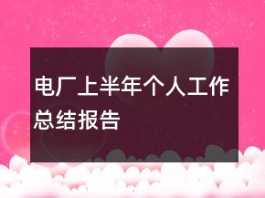 電廠上半年個(gè)人工作總結(jié)報(bào)告