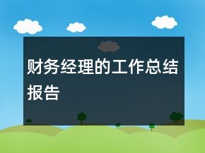 財(cái)務(wù)經(jīng)理的工作總結(jié)報(bào)告