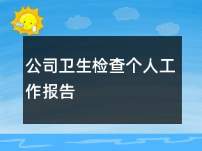 公司衛(wèi)生檢查個人工作報告