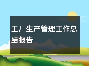 工廠生產(chǎn)管理工作總結(jié)報告