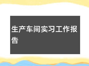 生產(chǎn)車間實(shí)習(xí)工作報(bào)告